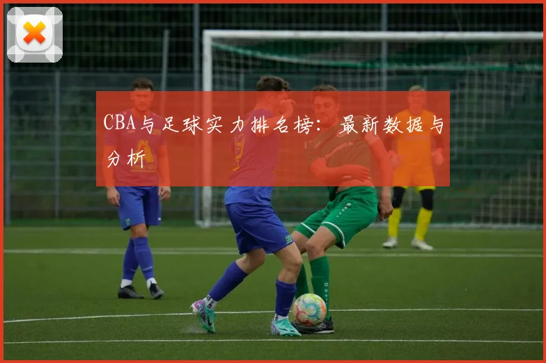 CBA与足球实力排名榜：最新数据与分析