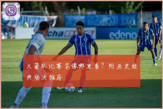 火箭队比赛录像哪里看？附历史经典场次推荐