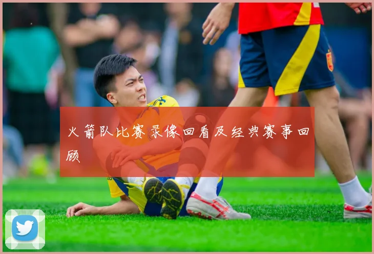 火箭队比赛录像回看及经典赛事回顾