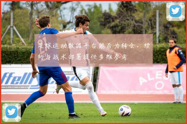 足球运动数据平台能否为转会、续约与战术部署提供多维参考
