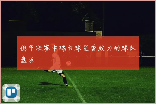 德甲联赛中瑞典球星曾效力的球队盘点