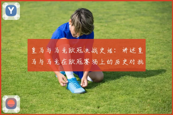 皇马与马竞欧冠决战史话：讲述皇马与马竞在欧冠赛场上的历史对抗