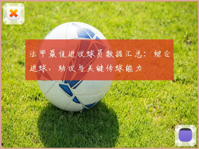 法甲最佳进攻球员数据汇总：综合进球、助攻与关键传球能力