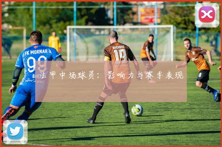 法甲中场球员：影响力与赛季表现
