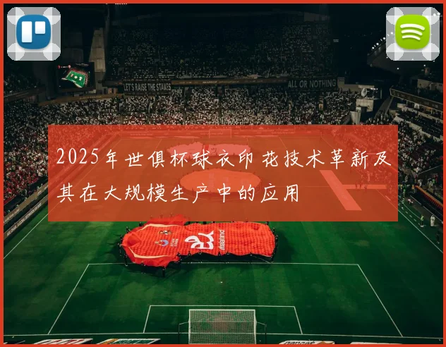 2025年世俱杯球衣印花技术革新及其在大规模生产中的应用