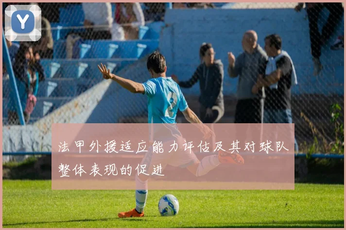 法甲外援适应能力评估及其对球队整体表现的促进