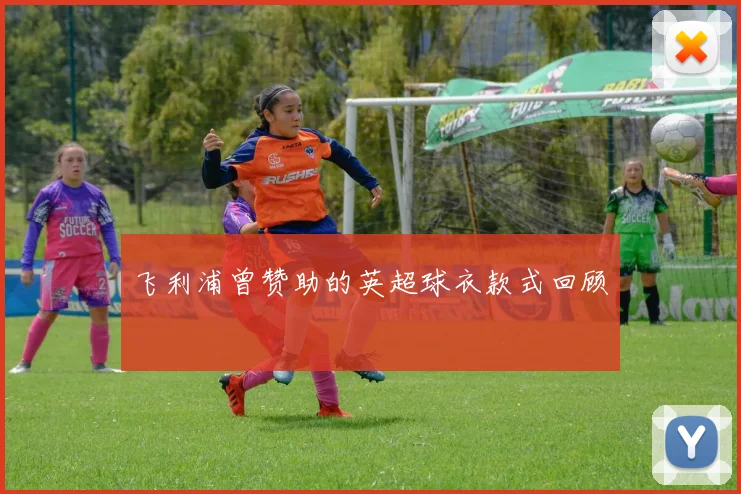 飞利浦曾赞助的英超球衣款式回顾